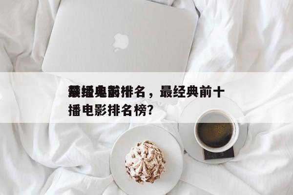 最经典前十
禁播电影排名，最经典前十
禁播电影排名榜？-第1张图片