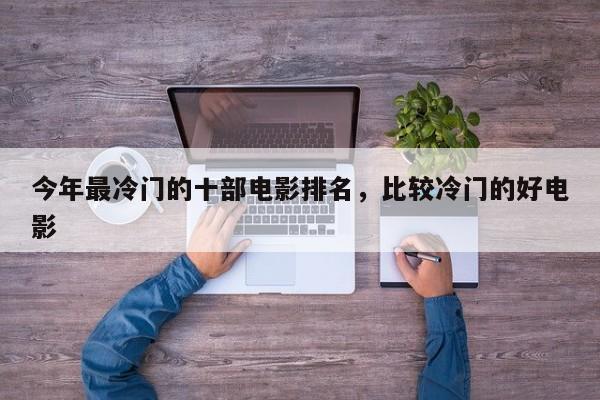 今年最冷门的十部电影排名，比较冷门的好电影-第1张图片