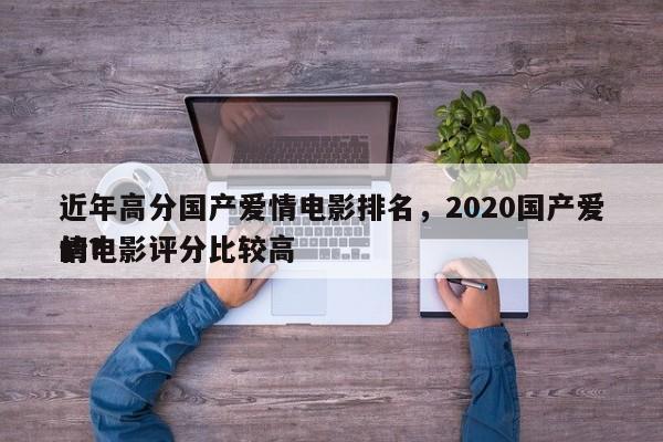 近年高分国产爱情电影排名，2020国产爱情电影评分比较高
的？-第1张图片