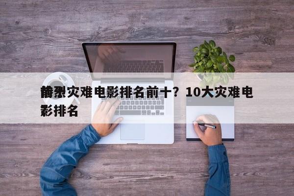 前十
惨烈灾难电影排名前十？10大灾难电影排名
？-第1张图片