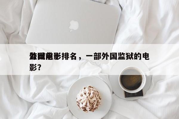 外国前十
监狱电影排名，一部外国监狱的电影？-第1张图片