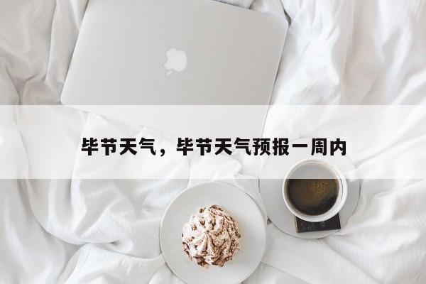 毕节天气，毕节天气预报一周内-第1张图片