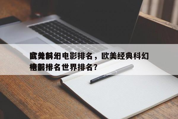 欧美前十
高分科幻电影排名，欧美经典科幻电影排名
榜前十名世界排名？-第1张图片