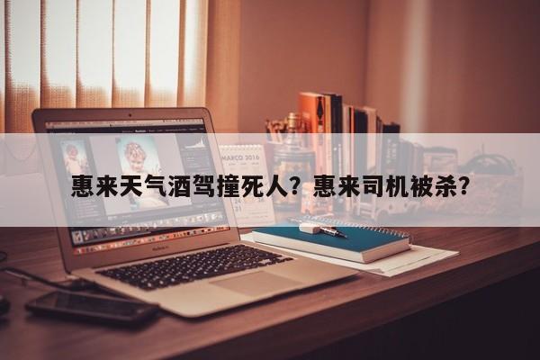 惠来天气酒驾撞死人？惠来司机被杀？-第1张图片