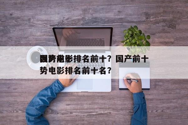 国产前十
强势电影排名前十？国产前十
强势电影排名前十名？-第1张图片