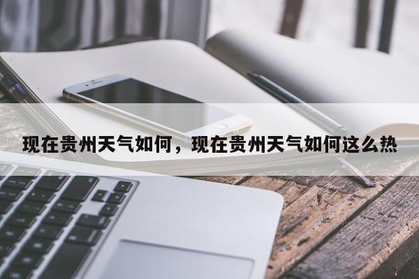 现在贵州天气如何，现在贵州天气如何这么热-第1张图片