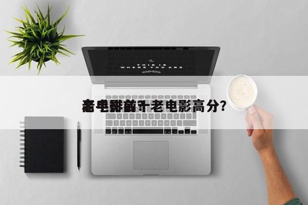 老电影前十
高手排名？老电影高分？-第1张图片