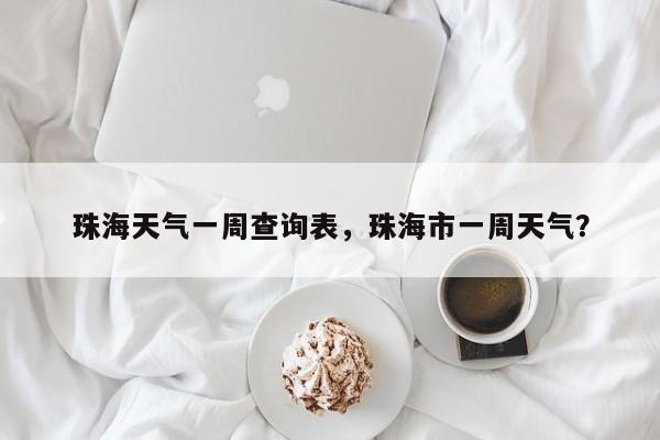 珠海天气一周查询表，珠海市一周天气？-第1张图片