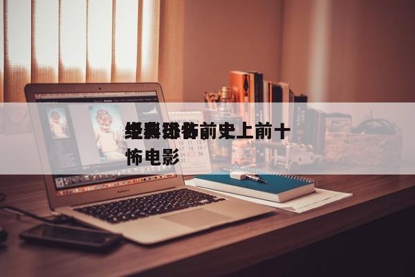 经典恐怖前十
电影排名，史上前十
经典恐怖电影-第1张图片