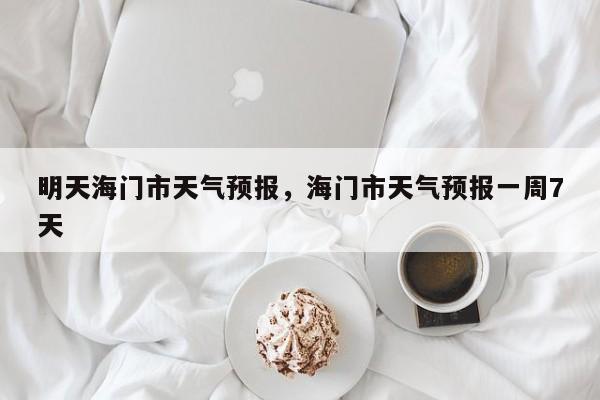 明天海门市天气预报，海门市天气预报一周7天-第1张图片
