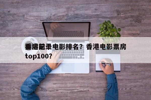 香港前十
票房记录电影排名？香港电影票房top100？-第1张图片