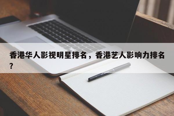 香港华人影视明星排名，香港艺人影响力排名？-第1张图片