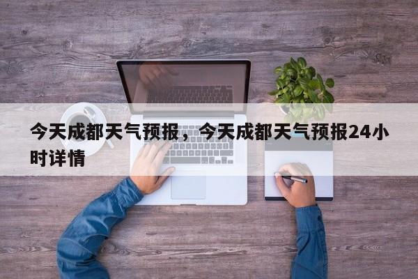 今天成都天气预报，今天成都天气预报24小时详情-第1张图片