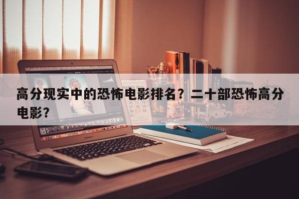 高分现实中的恐怖电影排名？二十部恐怖高分电影？-第1张图片
