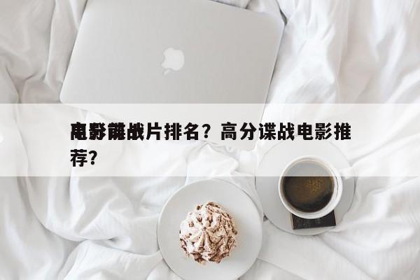 电影前十
高分谍战片排名？高分谍战电影推荐？-第1张图片