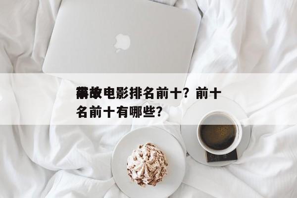 前十
事故电影排名前十？前十
事故电影排名前十有哪些？-第1张图片