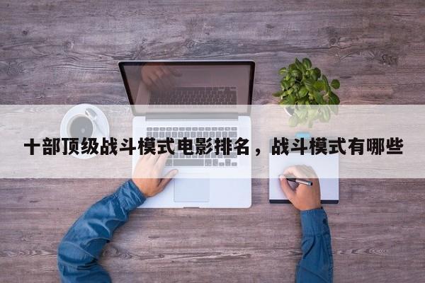 十部顶级战斗模式电影排名，战斗模式有哪些-第1张图片