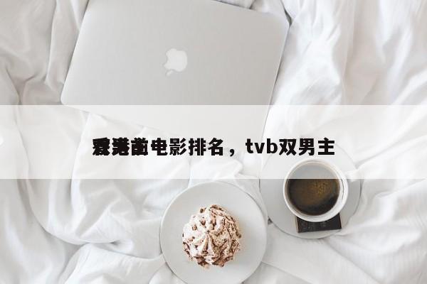 香港前十
双男主电影排名，tvb双男主-第1张图片