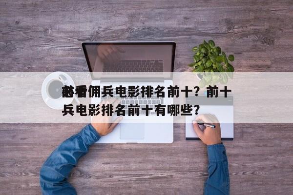 前十
必看佣兵电影排名前十？前十
必看佣兵电影排名前十有哪些？-第1张图片