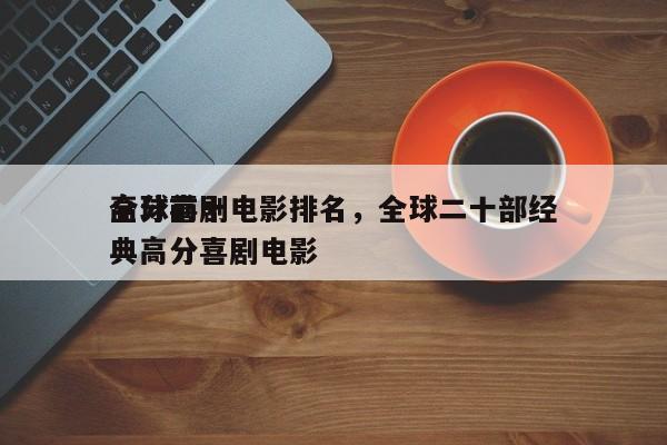 全球前十
高分喜剧电影排名，全球二十部经典高分喜剧电影-第1张图片
