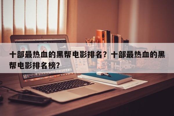 十部最热血的黑帮电影排名？十部最热血的黑帮电影排名榜？-第1张图片