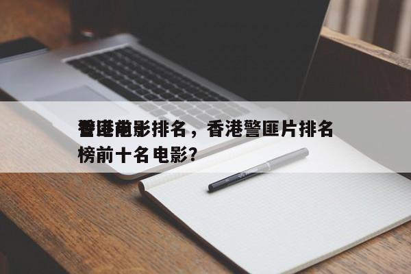 香港前十
警匪电影排名，香港警匪片排名
榜前十名电影？-第1张图片