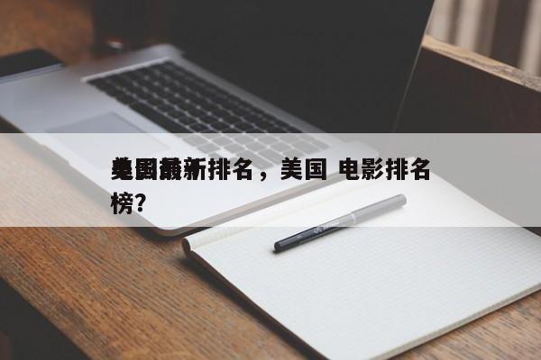 美国前十
电影最新排名，美国 电影排名
榜？-第1张图片