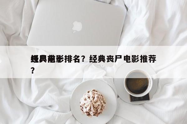 经典前十
丧尸电影排名？经典丧尸电影推荐？-第1张图片