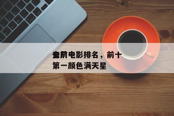 全前十
丧尸电影排名，前十
丧尸电影排名第一颜色满天星-第1张图片