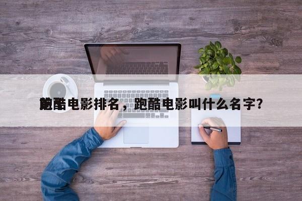 前十
跑酷电影排名，跑酷电影叫什么名字？-第1张图片