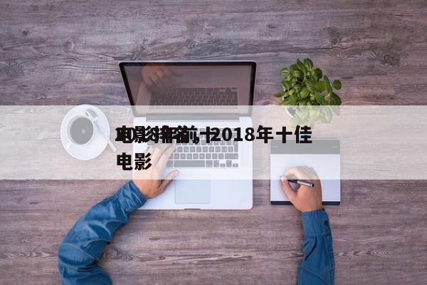 2018年前十
电影排名，2018年十佳电影-第1张图片