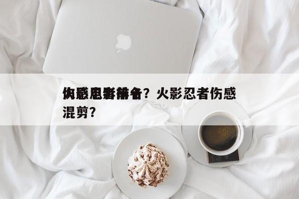 火影忍者前十
伤感电影排名？火影忍者伤感混剪？-第1张图片