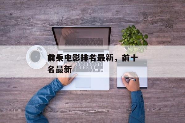 前十
女兵电影排名最新，前十
女兵电影排名最新-第1张图片