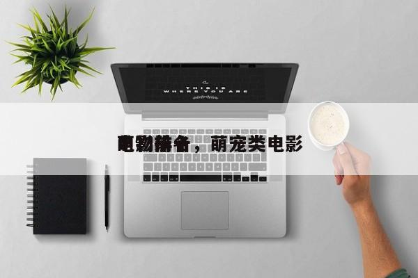 电影前十
萌物排名，萌宠类电影-第1张图片