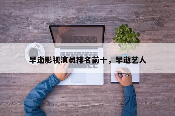 早逝影视演员排名前十，早逝艺人-第1张图片
