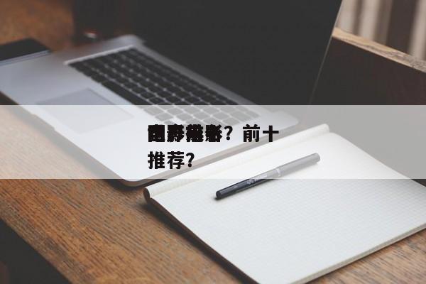 国产前十
世界
电影排名？前十
国产电影推荐？-第1张图片