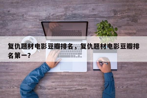 复仇题材电影豆瓣排名，复仇题材电影豆瓣排名第一？-第1张图片