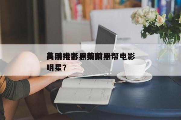 美国电影黑帮前十
高手排名，美国黑帮电影明星？-第1张图片