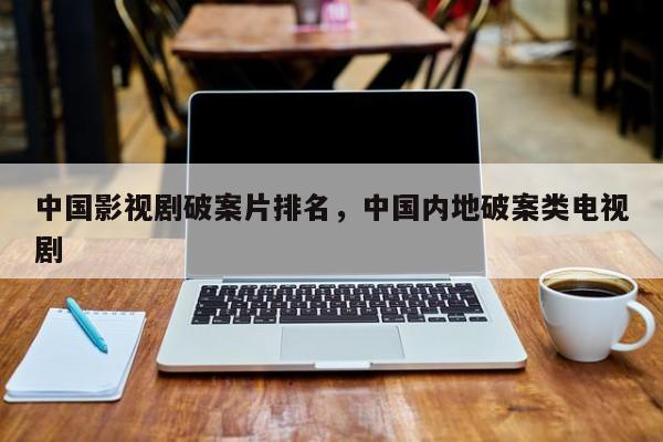 中国影视剧破案片排名，中国内地破案类电视剧-第1张图片