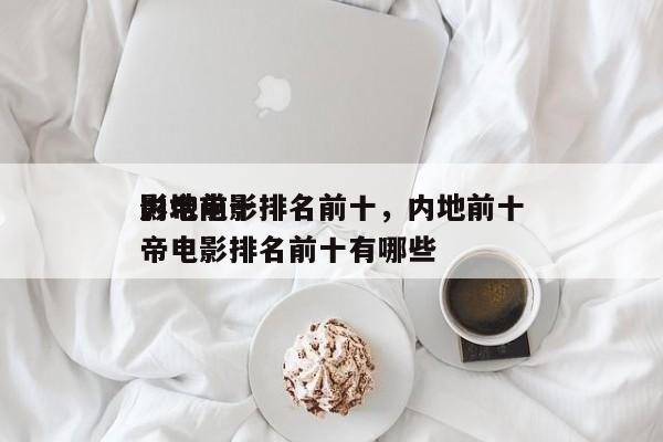 内地前十
影帝电影排名前十，内地前十
影帝电影排名前十有哪些-第1张图片