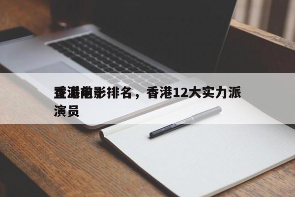 香港前十
正派电影排名，香港12大实力派演员-第1张图片