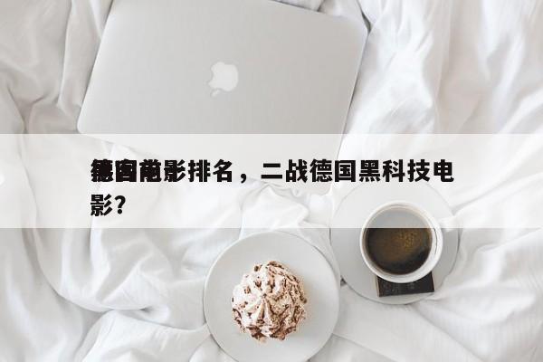 德国前十
黑客电影排名，二战德国黑科技电影？-第1张图片