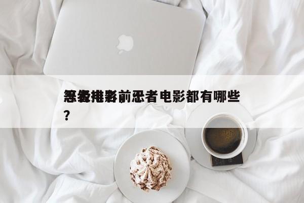 忍者电影前十
等级排名，忍者电影都有哪些？-第1张图片