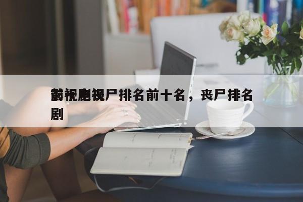 影视剧丧尸排名前十名，丧尸排名
前十电视剧-第1张图片