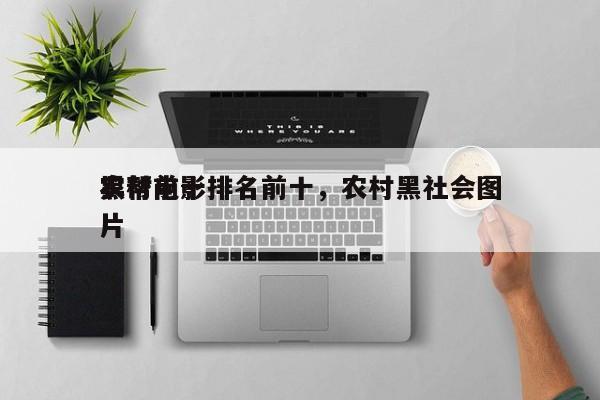 农村前十
黑帮电影排名前十，农村黑社会图片-第1张图片