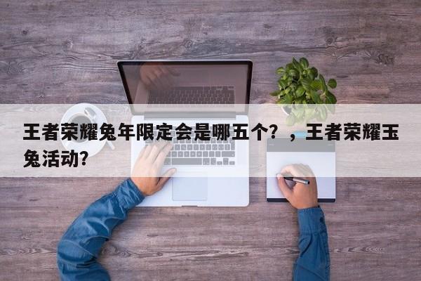 王者荣耀兔年限定会是哪五个？，王者荣耀玉兔活动？-第1张图片