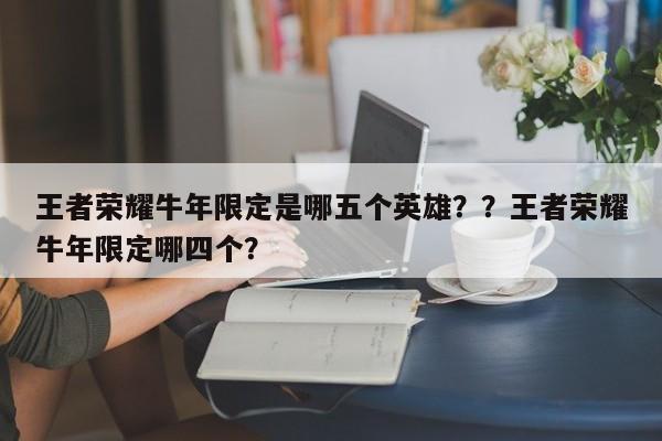 王者荣耀牛年限定是哪五个英雄？？王者荣耀牛年限定哪四个？-第1张图片