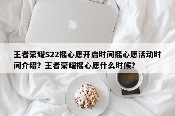 王者荣耀S22摇心愿开启时间摇心愿活动时间介绍？王者荣耀摇心愿什么时候？-第1张图片