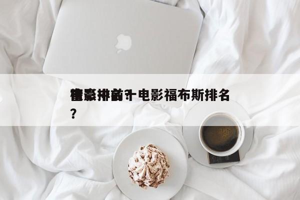 电影中前十
富豪排名？电影福布斯排名
榜？-第1张图片