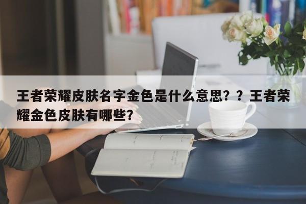 王者荣耀皮肤名字金色是什么意思？？王者荣耀金色皮肤有哪些？-第1张图片